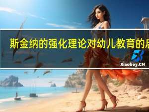 斯金纳的强化理论对幼儿教育的启发（斯金纳的强化理论）