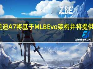 新一代奥迪A7将基于MLB Evo架构并将提供S7和RS7版本