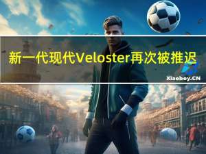 新一代现代Veloster再次被推迟