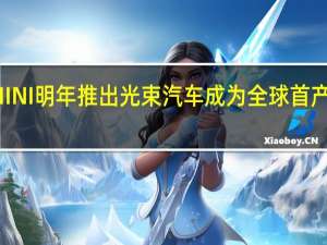 新一代电动MINI明年推出光束汽车成为全球首产地和主要出口基地