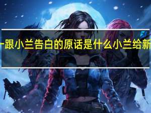 新一跟小兰告白的原话是什么 小兰给新一打电话