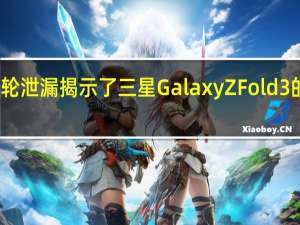新一轮泄漏揭示了三星GalaxyZFold3的屏幕规格