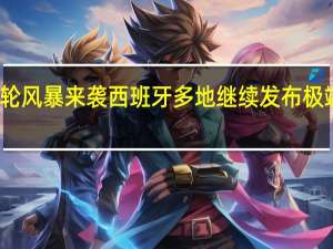 新一轮风暴来袭 西班牙多地继续发布极端天气预警