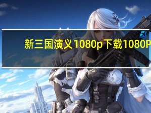 新三国演义1080p下载 1080P（新三国演义1080p下载）