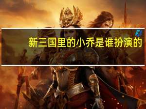 新三国里的小乔是谁扮演的