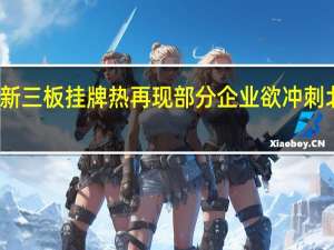 新三板挂牌热再现部分企业欲冲刺北交所