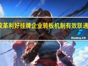 新三板改革利好挂牌企业 转板机制有效联通资本市场层次