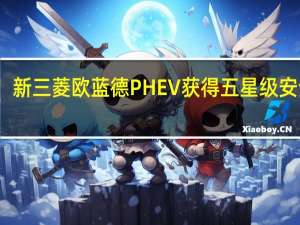 新三菱欧蓝德PHEV获得五星级安全性