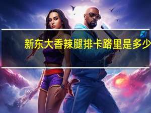 新东大 香辣腿排卡路里是多少