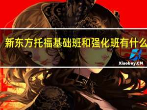 新东方托福基础班和强化班有什么区别