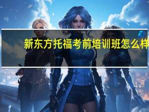 新东方托福考前培训班怎么样