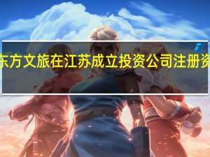 新东方文旅在江苏成立投资公司注册资本1亿元