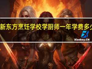 新东方烹饪学校学厨师一年学费多少钱呢