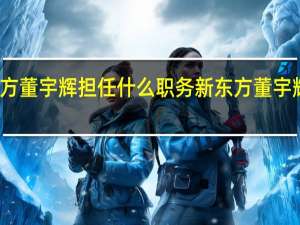 新东方董宇辉担任什么职务 新东方董宇辉回应爆火