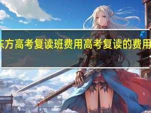 新东方高考复读班费用 高考复读的费用是多少钱