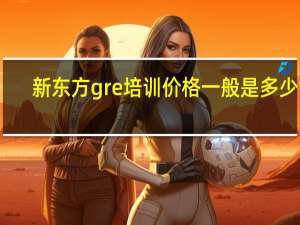 新东方gre培训价格一般是多少钱