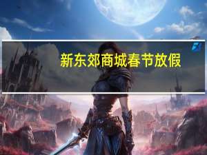 新东郊商城春节放假（新东郊商城）