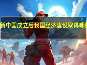 新中国成立后我国经济建设取得哪些成就