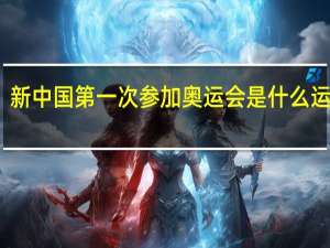 新中国第一次参加奥运会是什么运动会（新中国第一次参加奥运会是( )奥运会）