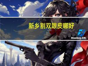 新乡割双眼皮哪好？新乡哪里做的双眼皮最好
