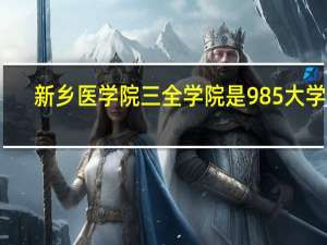 新乡医学院三全学院是985大学吗