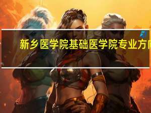 新乡医学院基础医学院专业方向