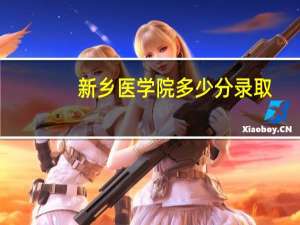 新乡医学院多少分录取