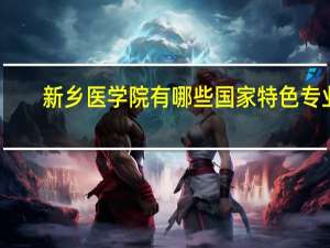 新乡医学院有哪些国家特色专业