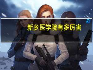 新乡医学院有多厉害