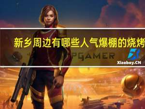 新乡周边有哪些人气爆棚的烧烤店