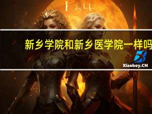 新乡学院和新乡医学院一样吗