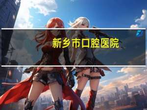 新乡市口腔医院(新乡市口腔医院在什么地方)