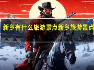 新乡有什么旅游景点 新乡旅游景点大全
