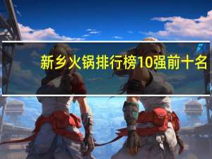 新乡火锅排行榜10强前十名