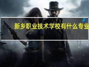 新乡职业技术学校有什么专业