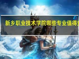 新乡职业技术学院哪些专业值得安利