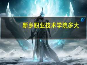 新乡职业技术学院多大