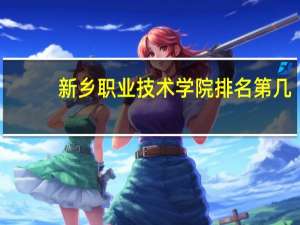 新乡职业技术学院排名第几