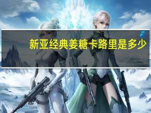 新亚经典姜糖卡路里是多少