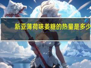 新亚 薄 荷味姜糖的热量是多少