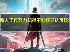 新人工作努力却得不到领导认可该怎么办？