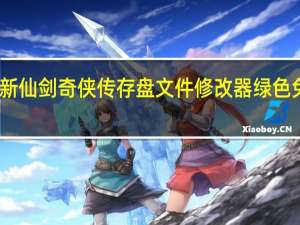 新仙剑奇侠传存盘文件修改器 绿色免费版（新仙剑奇侠传存盘文件修改器 绿色免费版功能简介）