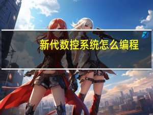 新代数控系统怎么编程（新代数控系统）