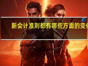 新会计准则都有哪些方面的变化