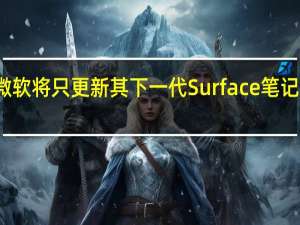 新传言称微软将只更新其下一代Surface笔记本电脑中的CPU