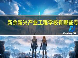 新余新兴产业工程学校有哪些专业