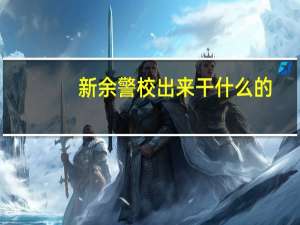 新余警校出来干什么的