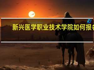 新兴医学职业技术学院如何报名