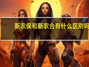 新农保和新农合有什么区别吗（新农保和新农合有什么区别）