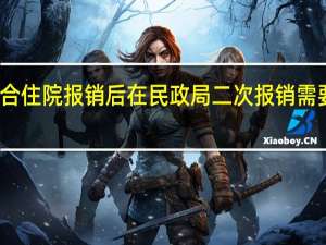 新农合住院报销后在民政局二次报销需要什么条件,之后大病保险还怎么报销 大病二次报销的条件